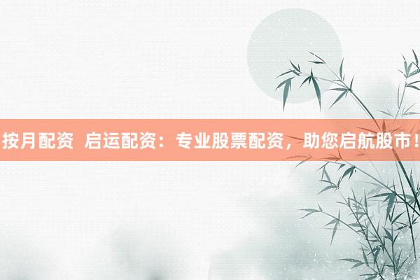 按月配资  启运配资：专业股票配资，助您启航股市！