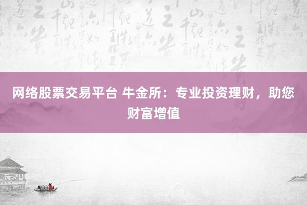 网络股票交易平台 牛金所：专业投资理财，助您财富增值