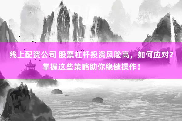 线上配资公司 股票杠杆投资风险高，如何应对？掌握这些策略助你稳健操作！