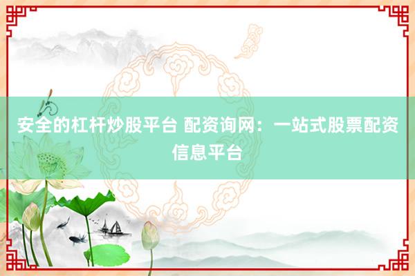 安全的杠杆炒股平台 配资询网：一站式股票配资信息平台
