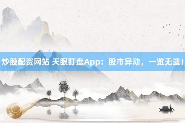 炒股配资网站 天眼盯盘App：股市异动，一览无遗！