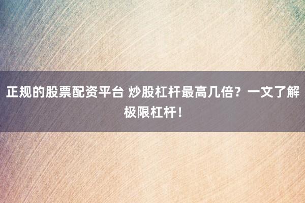 正规的股票配资平台 炒股杠杆最高几倍？一文了解极限杠杆！