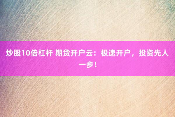 炒股10倍杠杆 期货开户云：极速开户，投资先人一步！