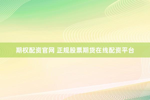 期权配资官网 正规股票期货在线配资平台