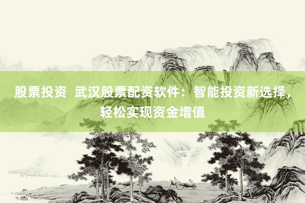 股票投资  武汉股票配资软件：智能投资新选择，轻松实现资金增值