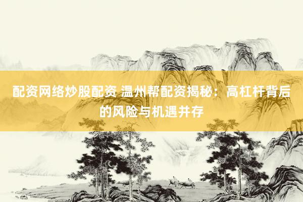配资网络炒股配资 温州帮配资揭秘：高杠杆背后的风险与机遇并存