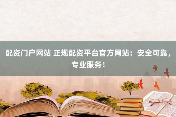 配资门户网站 正规配资平台官方网站:安全可靠,专业服务!