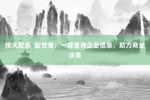 按天配资  配查查：一键查询企业信息，助力商业决策