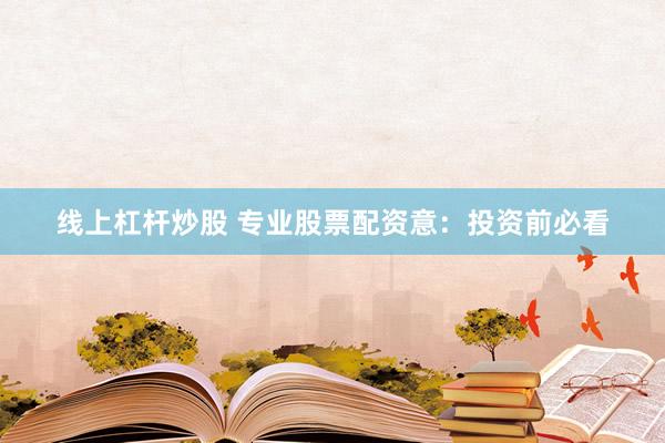 线上杠杆炒股 专业股票配资意：投资前必看