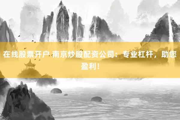 在线股票开户 南京炒股配资公司：专业杠杆，助您盈利！